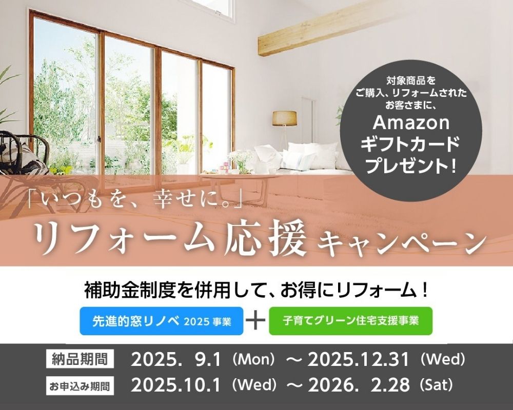 補助金対象のリフォーム応援キャンペーン告知画像。「先進的窓リノベ2025」や「子育てエコホーム支援事業」などの補助金制度を活用できる、お得なリフォーム応援キャンペーンのご案内です。対象商品を使ったリフォームで、Amazonギフトカードもプレゼント。大開口の内窓で断熱性を高め、快適な住まいへとリフォームしませんか?申込期間は2025年10月1日〜2026年2月28日まで。
